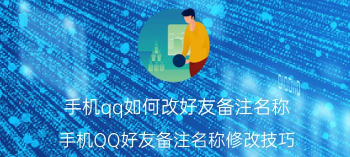 手机qq如何改好友备注名称 手机QQ好友备注名称修改技巧